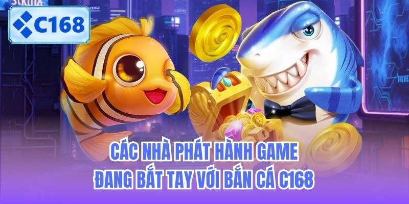 Các nhà phát hành game đang bắt tay với Bắn Cá C168