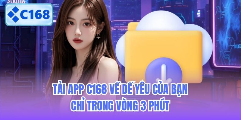 Tải App C168 Về Dế Yêu Của Bạn Chỉ Trong Vòng 3 Phút
